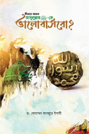 কীভাবে আমরা রাসূলুল্লাহ সা.কে ভালোবাসবো?